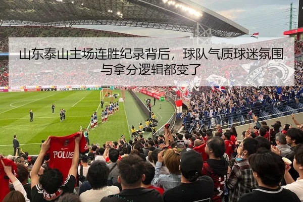山东泰山主场连胜纪录背后，球队气质球迷氛围与拿分逻辑都变了